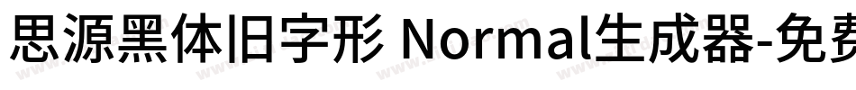 思源黑体旧字形 Normal生成器字体转换